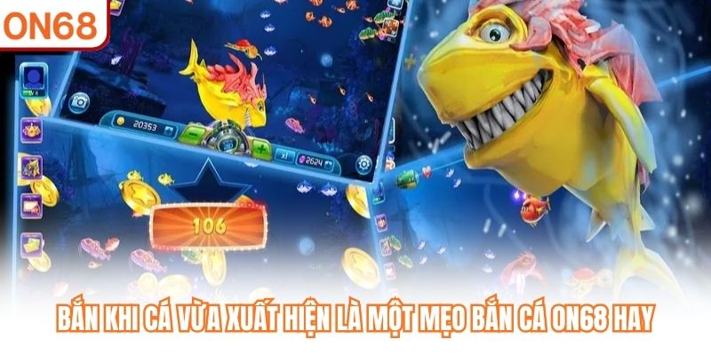 Bắn khi cá vừa xuất hiện là một mẹo bắn cá ON68 hay