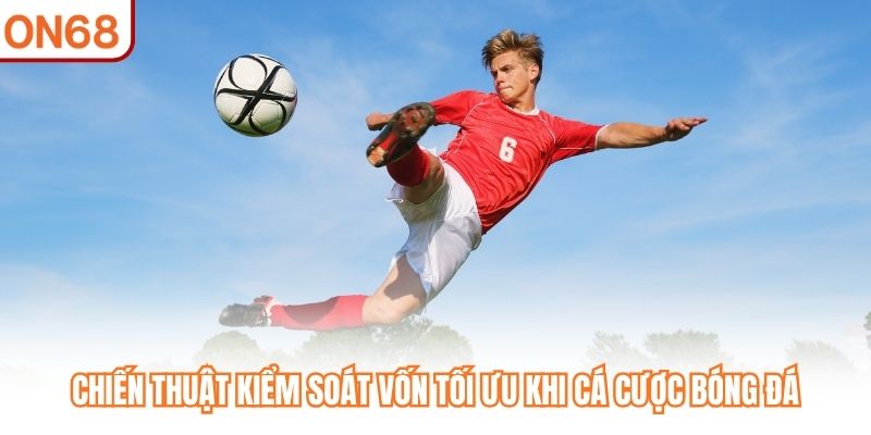 Chiến thuật kiểm soát vốn tối ưu khi cá cược bóng đá