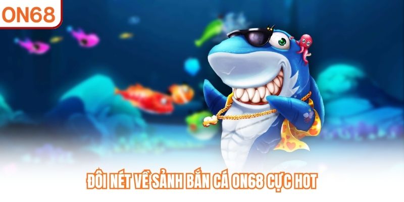 Đôi nét về sảnh Bắn Cá ON68 cực hot