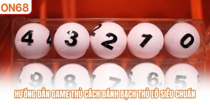 Hướng dẫn game thủ cách đánh bạch thủ lô siêu chuẩn