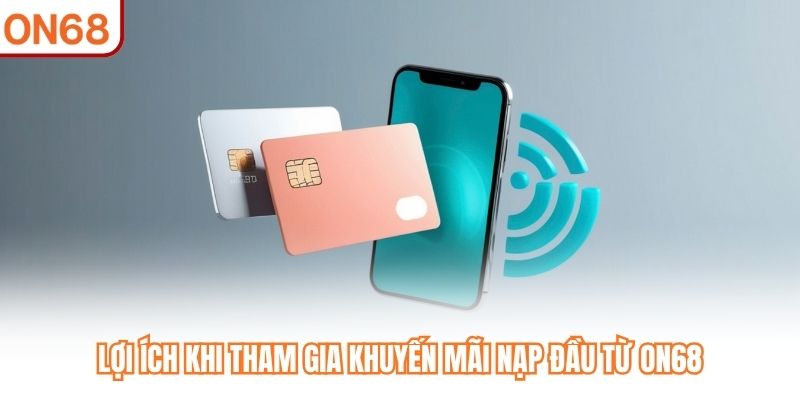 Lợi ích khi tham gia khuyến mãi nạp đầu từ ON68