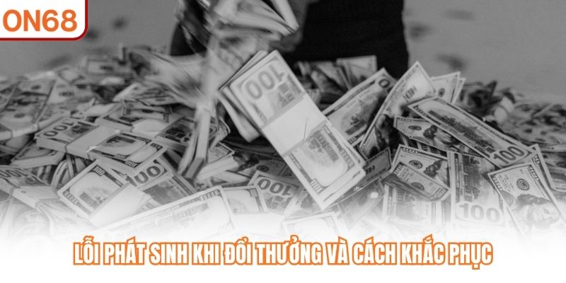 Lỗi phát sinh khi đổi thưởng và cách khắc phục