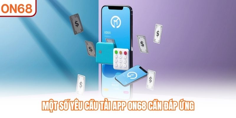 Một số yêu cầu tải App ON68 cần đáp ứng