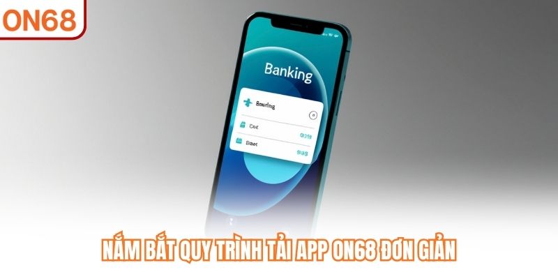 Nắm bắt quy trình tải App ON68 đơn giản