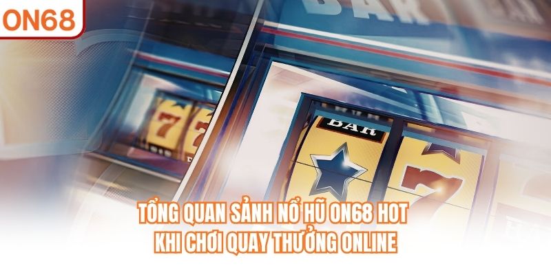 Tổng quan sảnh Nổ Hũ ON68 hot khi chơi quay thưởng online