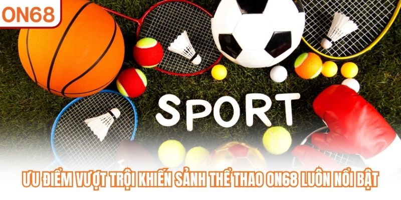 Ưu điểm vượt trội khiến sảnh thể thao ON68 luôn nổi bật